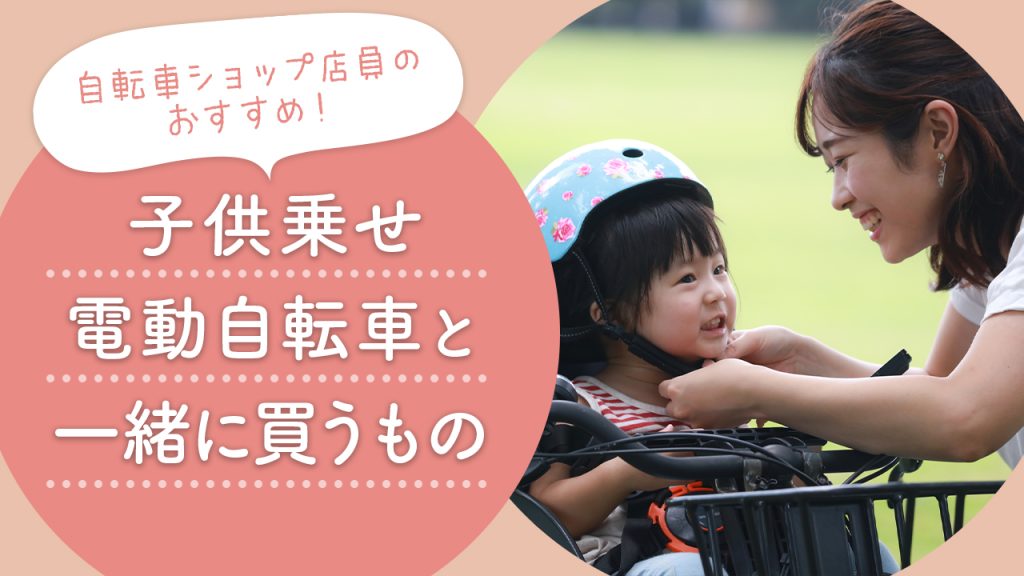 自転車ショップ店員おすすめ！子供乗せ電動自転車と一緒に買うもの