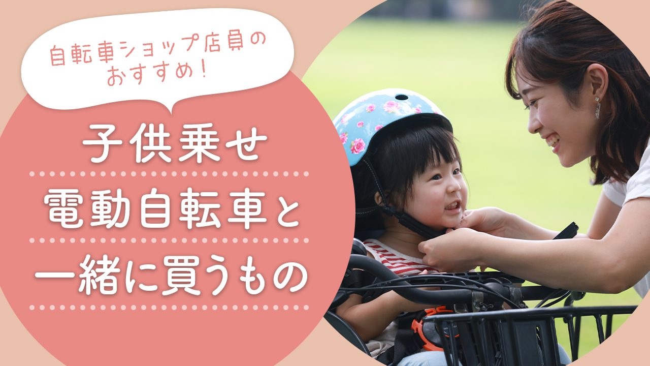 自転車ショップ店員おすすめ！子供乗せ電動自転車と一緒に買うもの