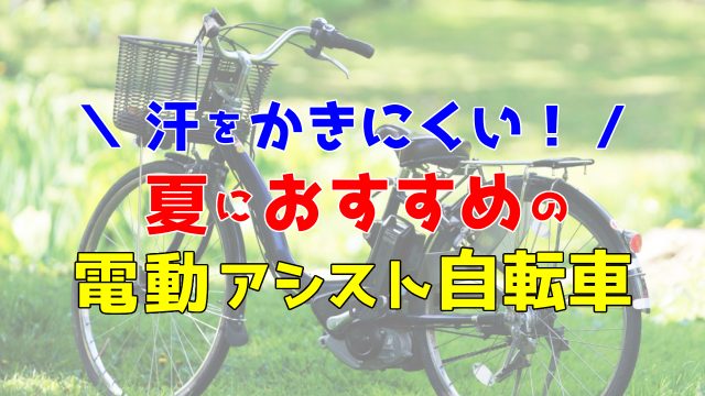 夏こそラクな電動アシスト自転車が正解!おすすめ12選【スイスイ進んで汗もかきにくい】